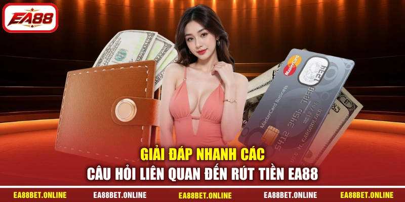Giải đáp nhanh các câu hỏi liên quan đến rút tiền EA88