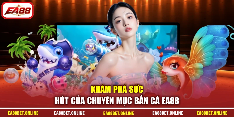 Khám phá sức hút của chuyên mục bắn cá EA88