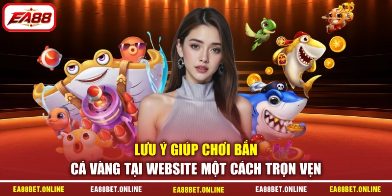 Lưu ý giúp chơi bắn cá vàng tại website một cách trọn vẹn