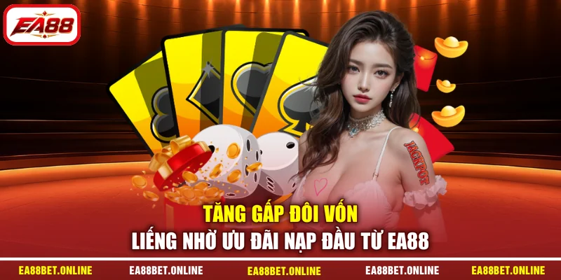 Tăng gấp đôi vốn liếng nhờ ưu đãi nạp đầu từ EA88