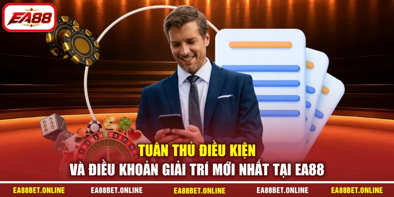 Tuân thủ điều kiện và điều khoản giải trí mới nhất tại EA88
